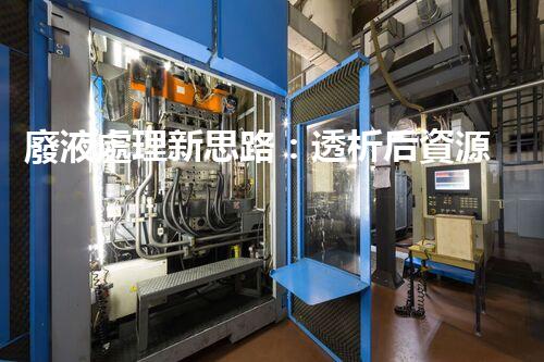 廢液處理新思路：透析后資源化，為環(huán)保添一份力